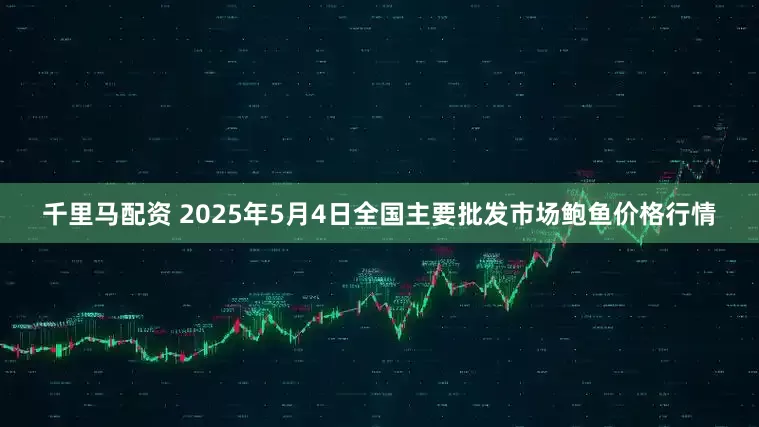 千里马配资 2025年5月4日全国主要批发市场鲍鱼价格行情