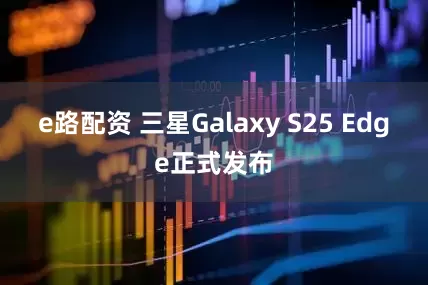 e路配资 三星Galaxy S25 Edge正式发布