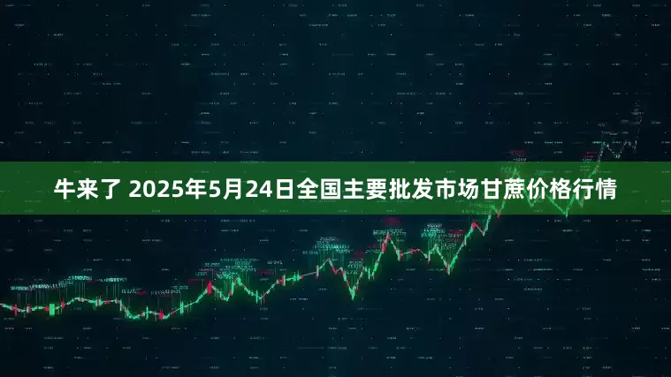 牛来了 2025年5月24日全国主要批发市场甘蔗价格行情
