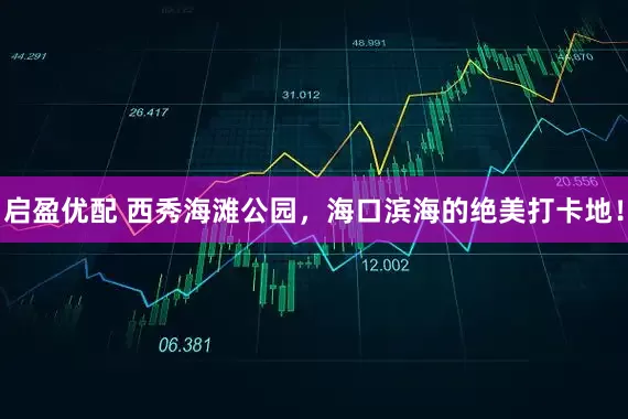 启盈优配 西秀海滩公园，海口滨海的绝美打卡地！